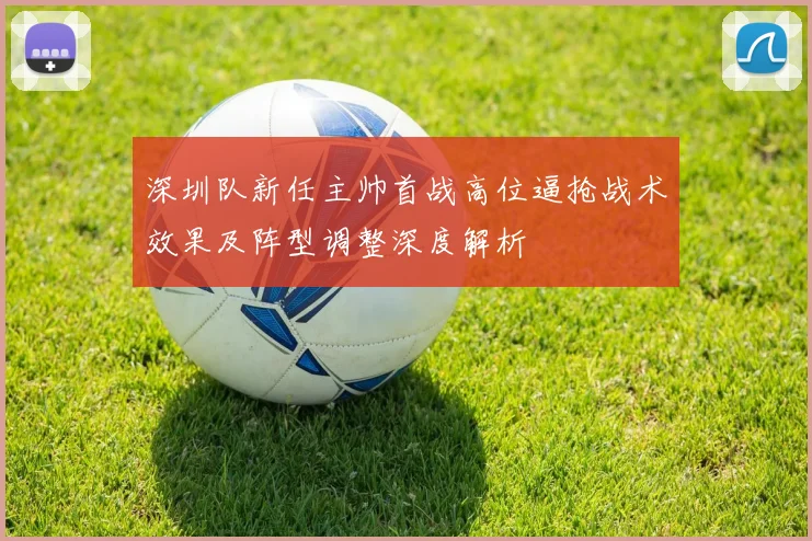 深圳队新任主帅首战高位逼抢战术效果及阵型调整深度解析