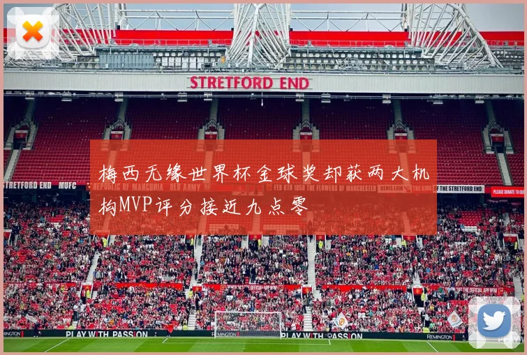 梅西无缘世界杯金球奖却获两大机构MVP评分接近九点零