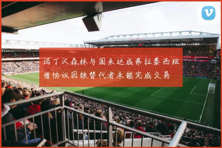 诺丁汉森林与国米达成弗拉泰西租借协议因缺替代者未能完成交易