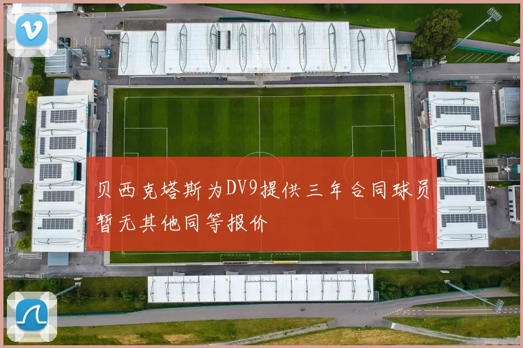 贝西克塔斯为DV9提供三年合同球员暂无其他同等报价