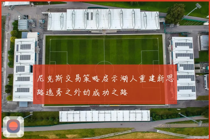 尼克斯交易策略启示湖人重建新思路选秀之外的成功之路