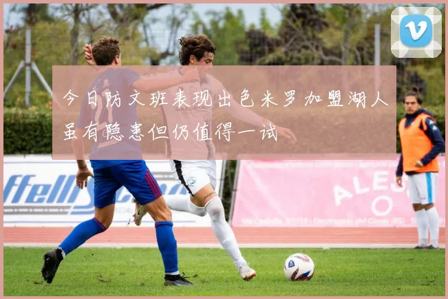今日防文班表现出色米罗加盟湖人虽有隐患但仍值得一试