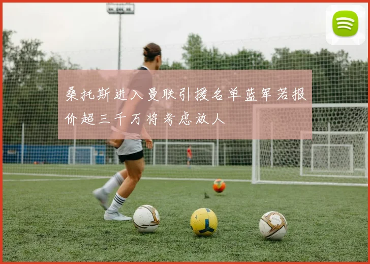 桑托斯进入曼联引援名单蓝军若报价超三千万将考虑放人