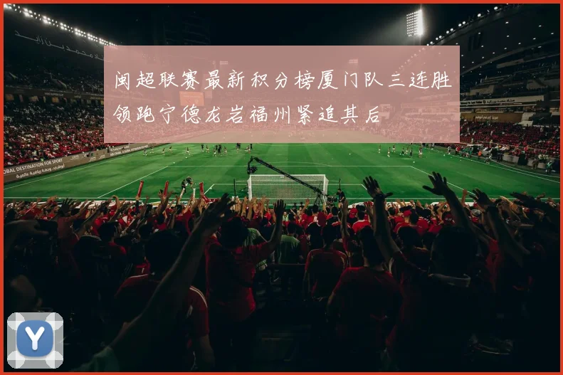 闽超联赛最新积分榜厦门队三连胜领跑宁德龙岩福州紧追其后